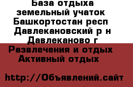 База отдыха, земельный учаток - Башкортостан респ., Давлекановский р-н, Давлеканово г. Развлечения и отдых » Активный отдых   